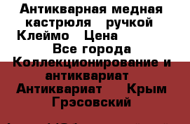 Антикварная медная кастрюля c ручкой. Клеймо › Цена ­ 4 500 - Все города Коллекционирование и антиквариат » Антиквариат   . Крым,Грэсовский
